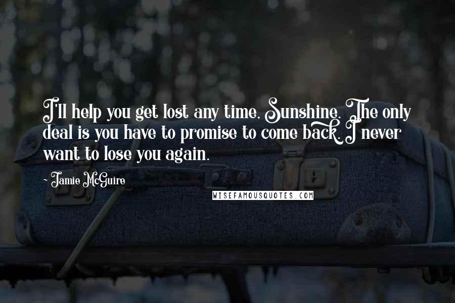 Jamie McGuire Quotes: I'll help you get lost any time, Sunshine. The only deal is you have to promise to come back. I never want to lose you again.