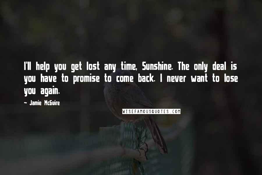 Jamie McGuire Quotes: I'll help you get lost any time, Sunshine. The only deal is you have to promise to come back. I never want to lose you again.