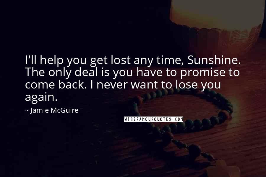 Jamie McGuire Quotes: I'll help you get lost any time, Sunshine. The only deal is you have to promise to come back. I never want to lose you again.