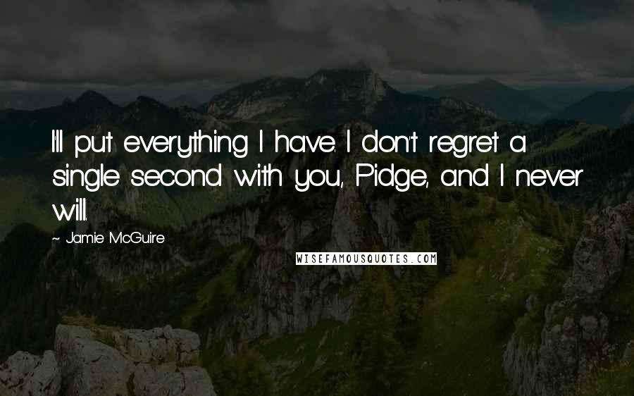 Jamie McGuire Quotes: I'll put everything I have. I don't regret a single second with you, Pidge, and I never will.