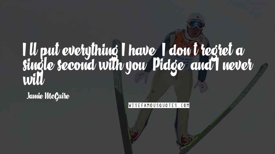 Jamie McGuire Quotes: I'll put everything I have. I don't regret a single second with you, Pidge, and I never will.