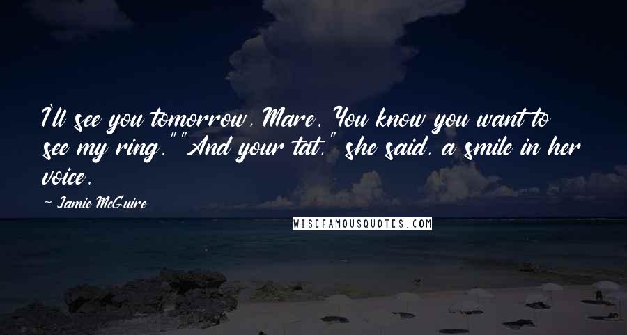 Jamie McGuire Quotes: I'll see you tomorrow, Mare. You know you want to see my ring.""And your tat," she said, a smile in her voice.