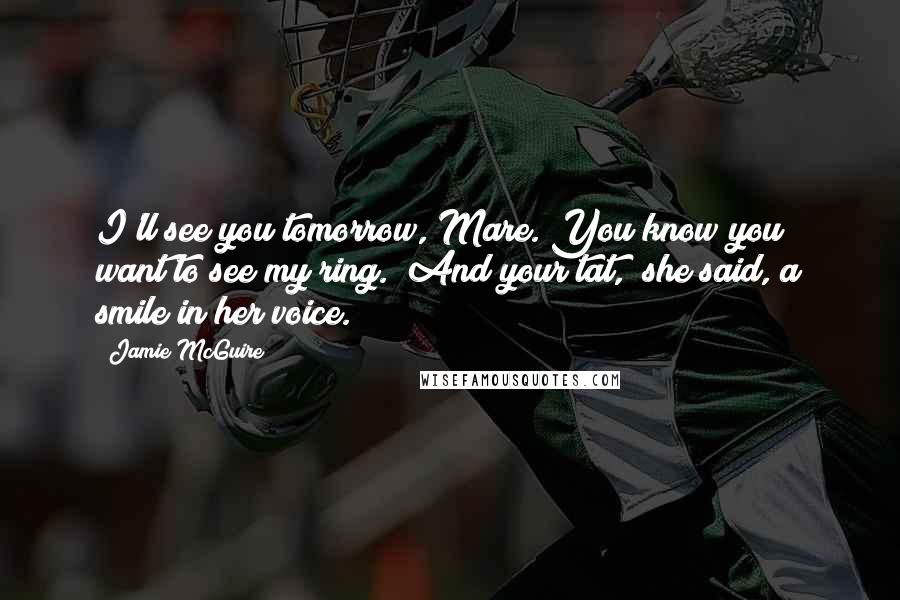 Jamie McGuire Quotes: I'll see you tomorrow, Mare. You know you want to see my ring.""And your tat," she said, a smile in her voice.