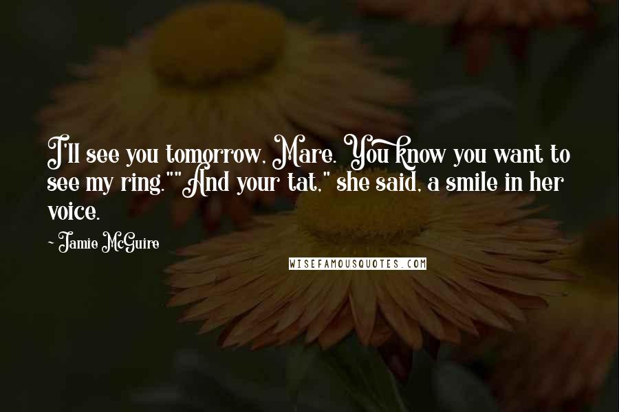 Jamie McGuire Quotes: I'll see you tomorrow, Mare. You know you want to see my ring.""And your tat," she said, a smile in her voice.