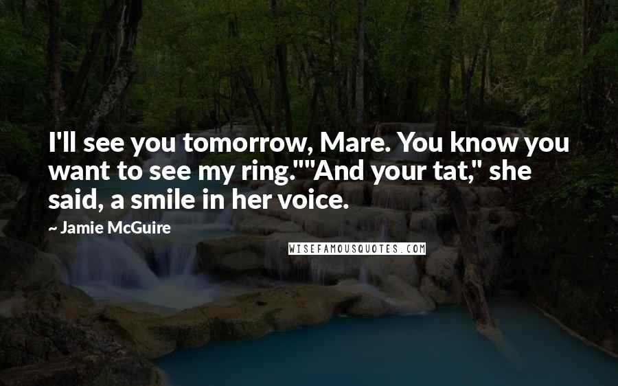 Jamie McGuire Quotes: I'll see you tomorrow, Mare. You know you want to see my ring.""And your tat," she said, a smile in her voice.