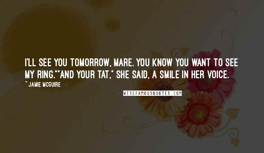 Jamie McGuire Quotes: I'll see you tomorrow, Mare. You know you want to see my ring.""And your tat," she said, a smile in her voice.