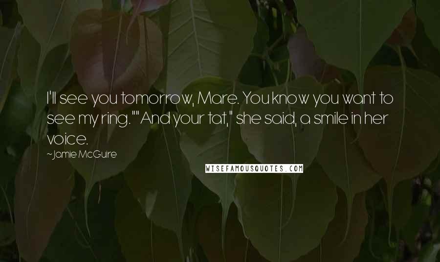 Jamie McGuire Quotes: I'll see you tomorrow, Mare. You know you want to see my ring.""And your tat," she said, a smile in her voice.