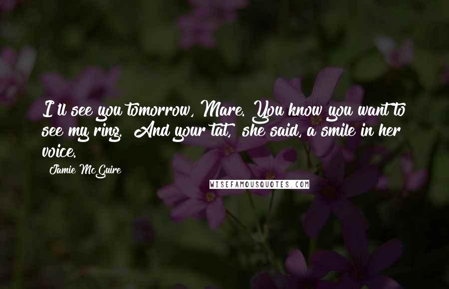 Jamie McGuire Quotes: I'll see you tomorrow, Mare. You know you want to see my ring.""And your tat," she said, a smile in her voice.