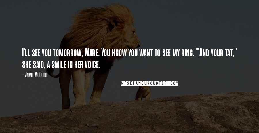 Jamie McGuire Quotes: I'll see you tomorrow, Mare. You know you want to see my ring.""And your tat," she said, a smile in her voice.