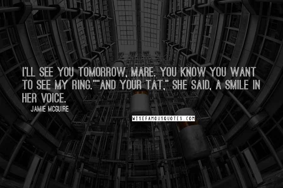 Jamie McGuire Quotes: I'll see you tomorrow, Mare. You know you want to see my ring.""And your tat," she said, a smile in her voice.