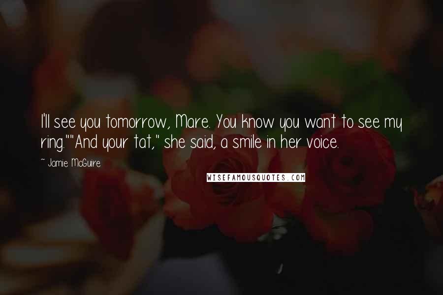 Jamie McGuire Quotes: I'll see you tomorrow, Mare. You know you want to see my ring.""And your tat," she said, a smile in her voice.