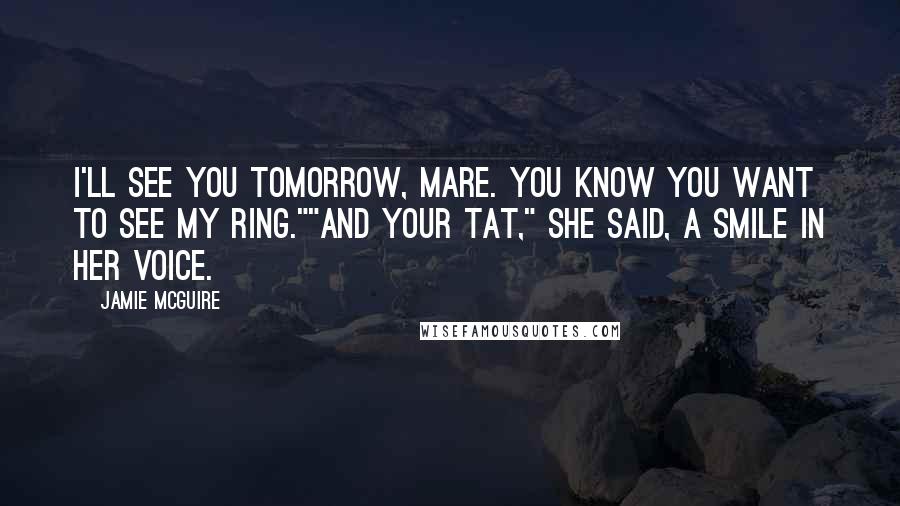 Jamie McGuire Quotes: I'll see you tomorrow, Mare. You know you want to see my ring.""And your tat," she said, a smile in her voice.