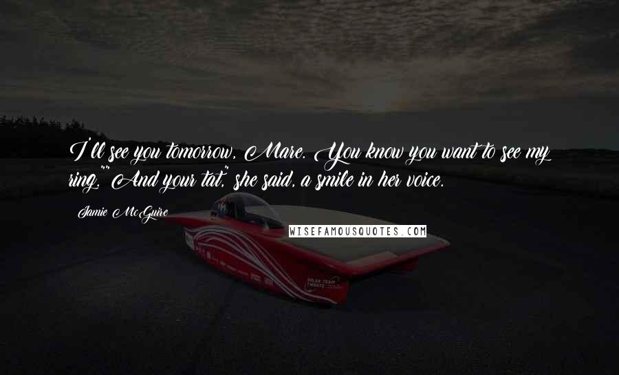 Jamie McGuire Quotes: I'll see you tomorrow, Mare. You know you want to see my ring.""And your tat," she said, a smile in her voice.