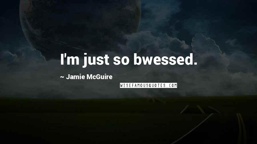 Jamie McGuire Quotes: I'm just so bwessed.