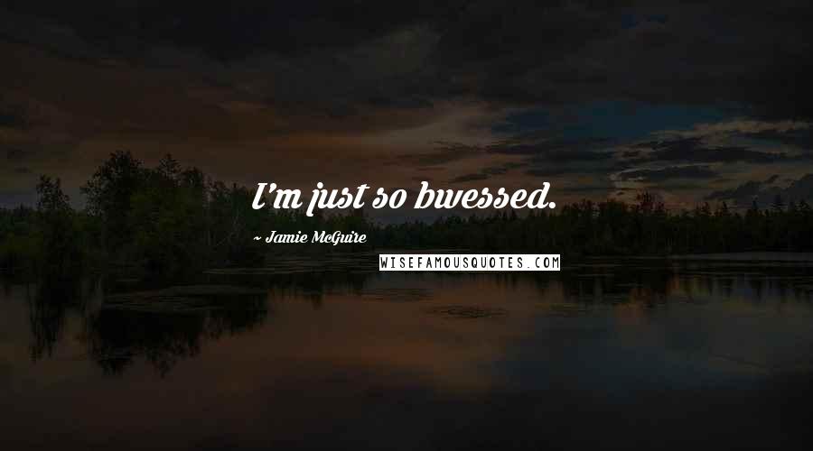 Jamie McGuire Quotes: I'm just so bwessed.