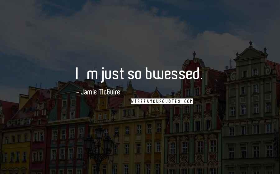 Jamie McGuire Quotes: I'm just so bwessed.