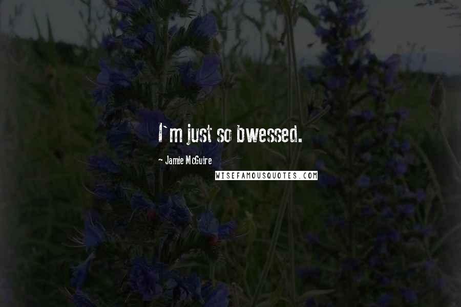 Jamie McGuire Quotes: I'm just so bwessed.