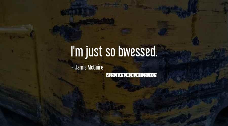Jamie McGuire Quotes: I'm just so bwessed.