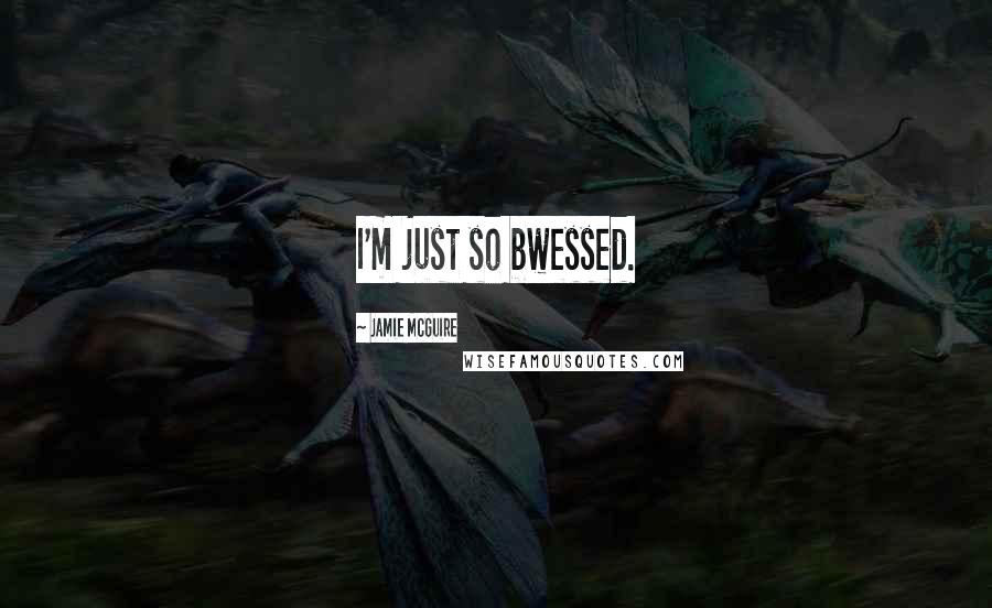 Jamie McGuire Quotes: I'm just so bwessed.