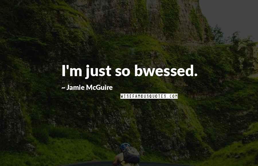 Jamie McGuire Quotes: I'm just so bwessed.