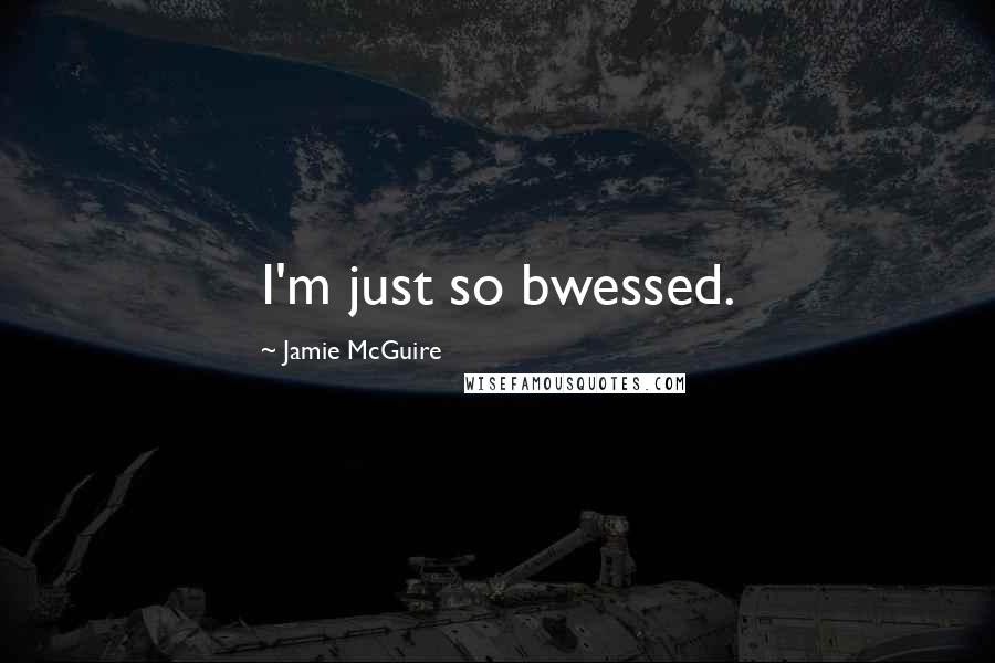 Jamie McGuire Quotes: I'm just so bwessed.