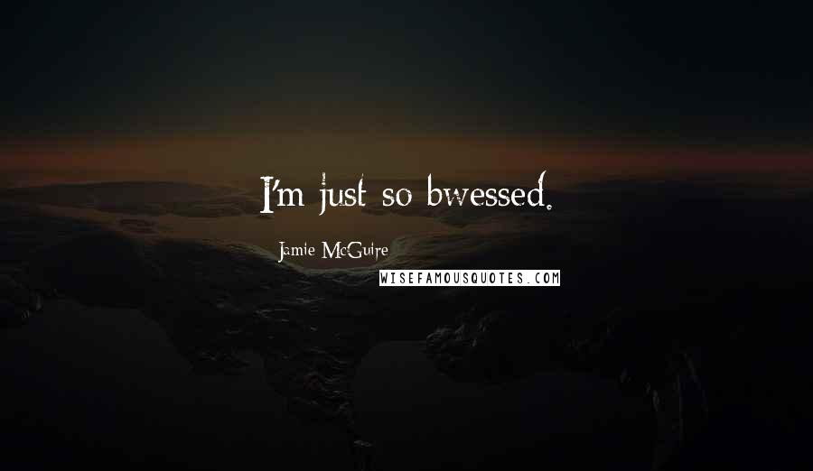 Jamie McGuire Quotes: I'm just so bwessed.