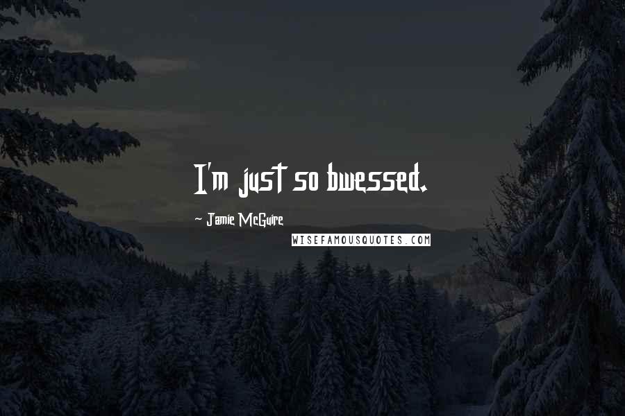 Jamie McGuire Quotes: I'm just so bwessed.