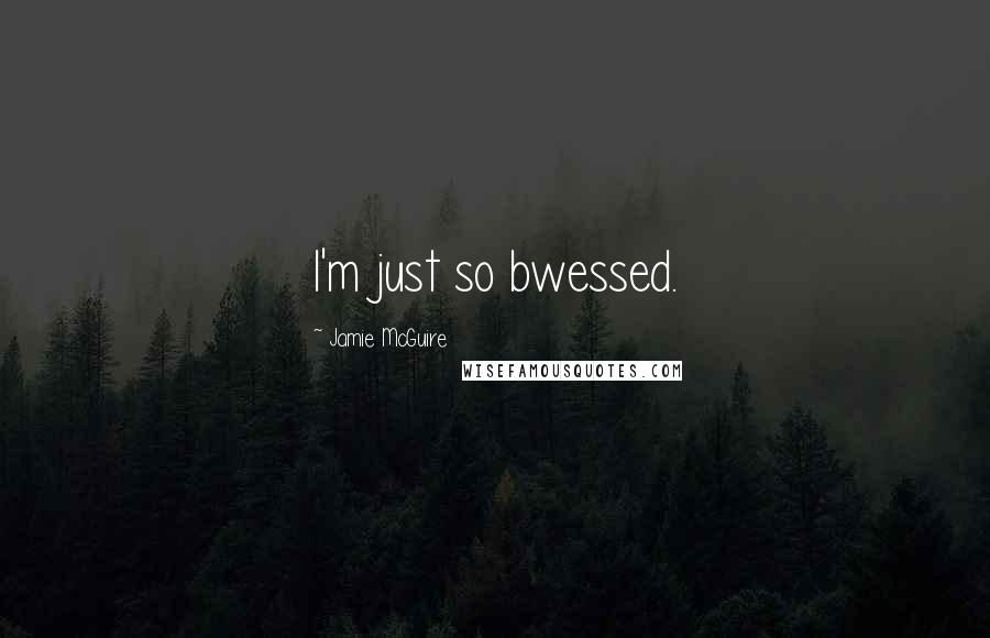 Jamie McGuire Quotes: I'm just so bwessed.