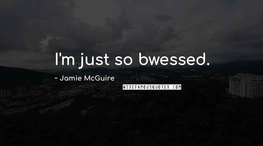 Jamie McGuire Quotes: I'm just so bwessed.
