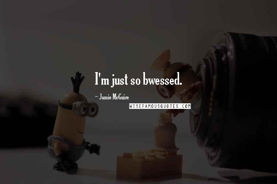 Jamie McGuire Quotes: I'm just so bwessed.