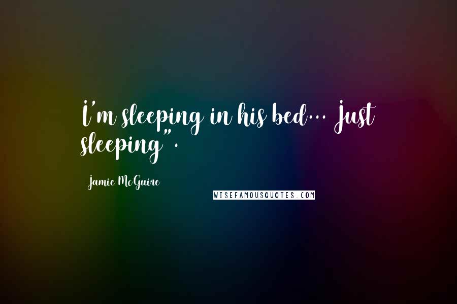 Jamie McGuire Quotes: I'm sleeping in his bed... Just sleeping".