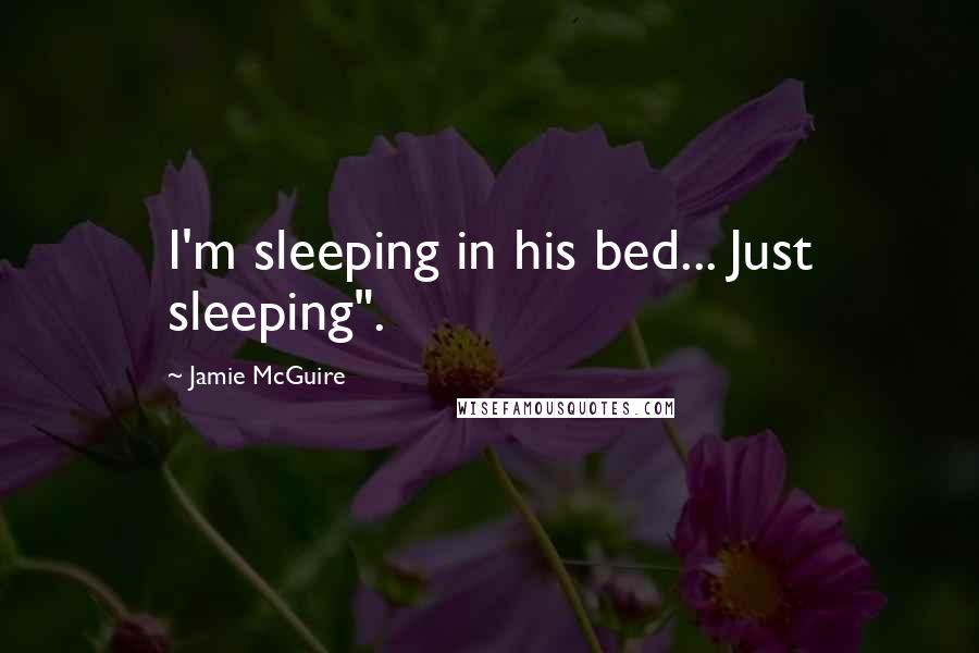 Jamie McGuire Quotes: I'm sleeping in his bed... Just sleeping".