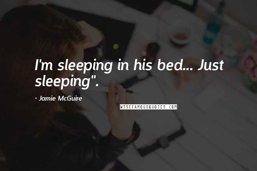 Jamie McGuire Quotes: I'm sleeping in his bed... Just sleeping".