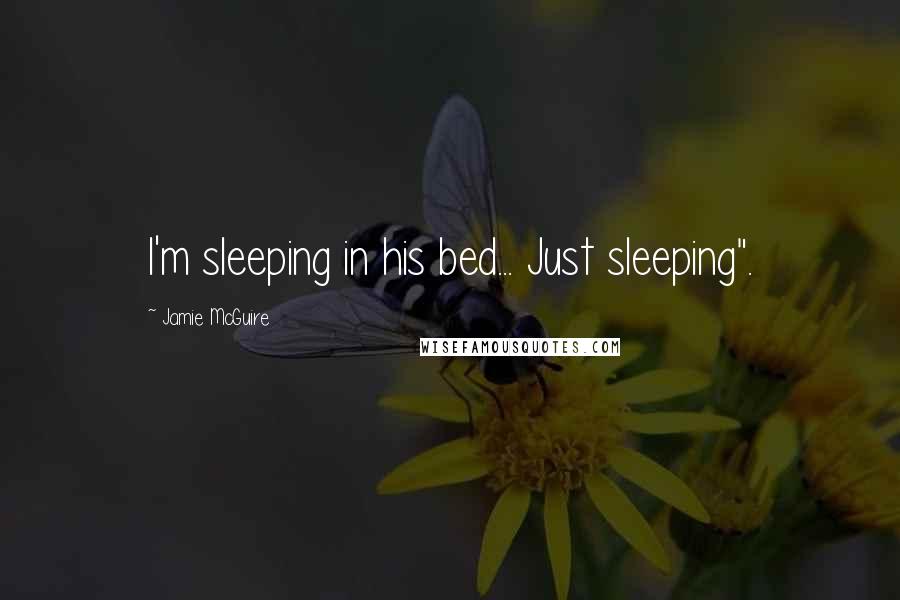 Jamie McGuire Quotes: I'm sleeping in his bed... Just sleeping".