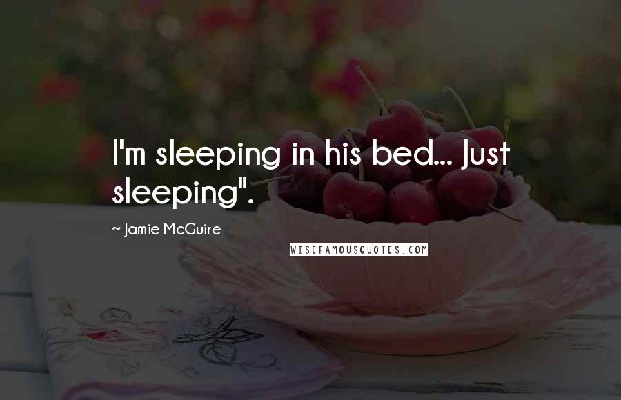 Jamie McGuire Quotes: I'm sleeping in his bed... Just sleeping".