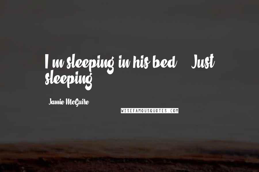 Jamie McGuire Quotes: I'm sleeping in his bed... Just sleeping".