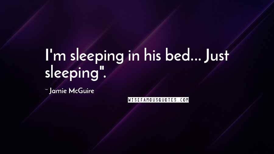 Jamie McGuire Quotes: I'm sleeping in his bed... Just sleeping".