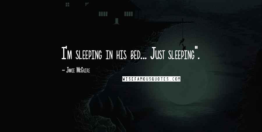 Jamie McGuire Quotes: I'm sleeping in his bed... Just sleeping".