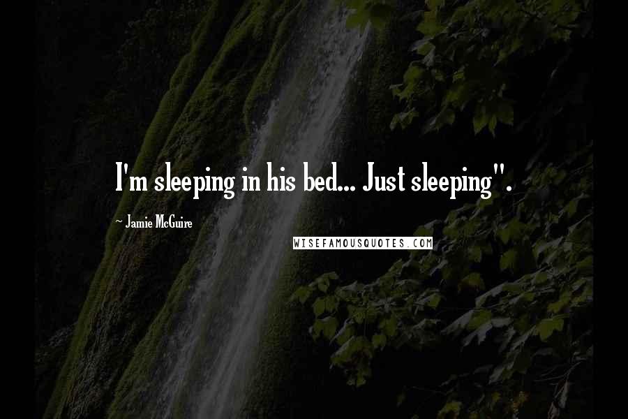 Jamie McGuire Quotes: I'm sleeping in his bed... Just sleeping".