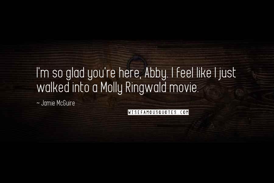 Jamie McGuire Quotes: I'm so glad you're here, Abby. I feel like I just walked into a Molly Ringwald movie.