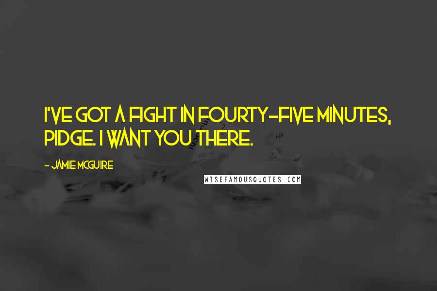 Jamie McGuire Quotes: I've got a fight in fourty-five minutes, Pidge. I want you there.