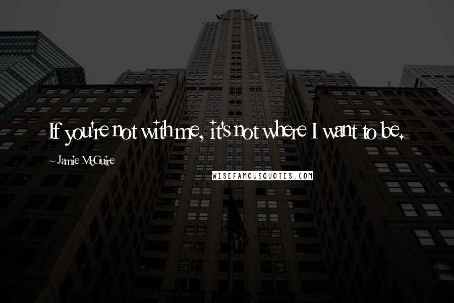 Jamie McGuire Quotes: If you're not with me, it's not where I want to be.