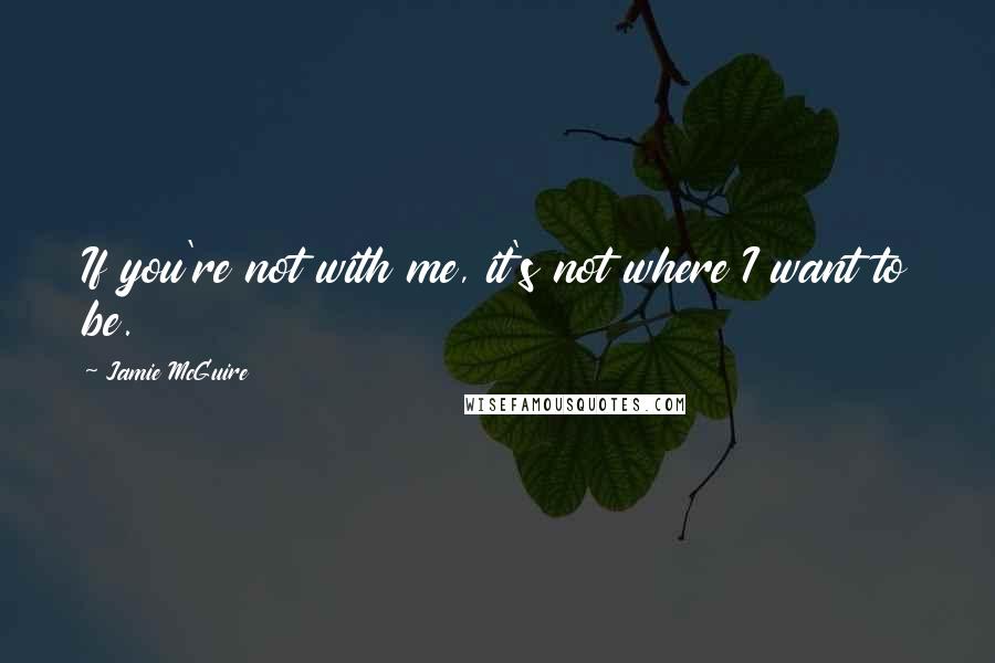 Jamie McGuire Quotes: If you're not with me, it's not where I want to be.