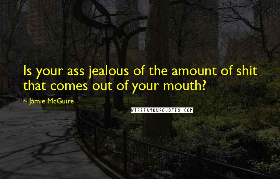 Jamie McGuire Quotes: Is your ass jealous of the amount of shit that comes out of your mouth?