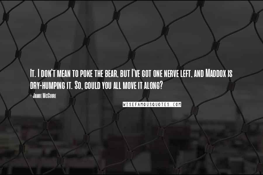 Jamie McGuire Quotes: It. I don't mean to poke the bear, but I've got one nerve left, and Maddox is dry-humping it. So, could you all move it along?