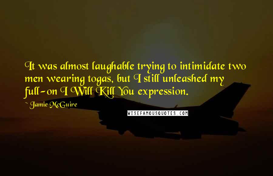 Jamie McGuire Quotes: It was almost laughable trying to intimidate two men wearing togas, but I still unleashed my full-on I Will Kill You expression.
