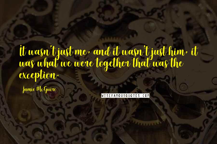 Jamie McGuire Quotes: It wasn't just me, and it wasn't just him, it was what we were together that was the exception.