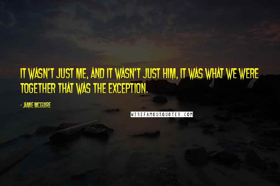 Jamie McGuire Quotes: It wasn't just me, and it wasn't just him, it was what we were together that was the exception.