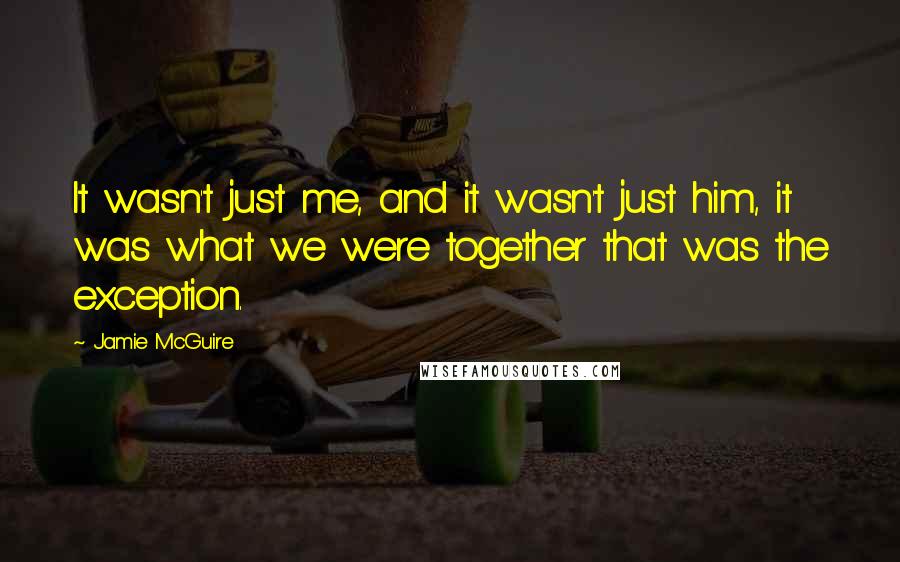 Jamie McGuire Quotes: It wasn't just me, and it wasn't just him, it was what we were together that was the exception.