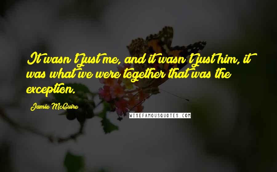 Jamie McGuire Quotes: It wasn't just me, and it wasn't just him, it was what we were together that was the exception.